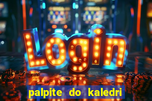 palpite do kaledri para o jogo do bicho